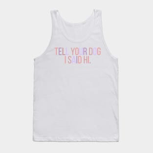 Tell Your Dog I Said Hi - Dog Quotes Tank Top